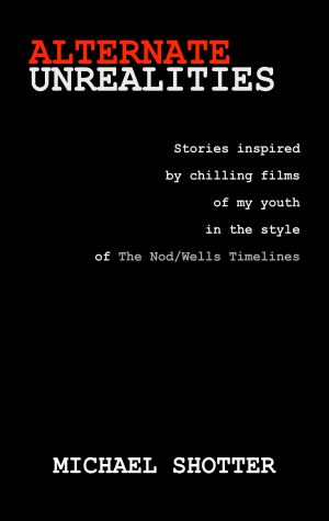 Alternate Unrealities: Stories inspired by chilling films from my youth in the style of The Nod/Wells Timelines cover image